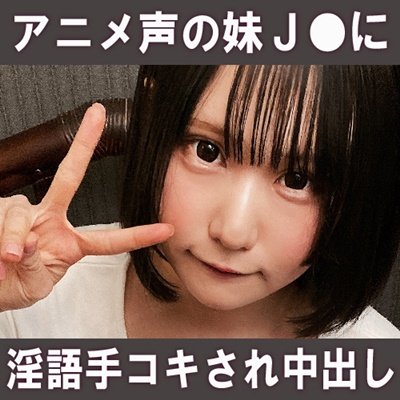 【妹盗※】J●妹にアニメ声で淫語手コキされ理性が壊れて2発射【神回】 [アダルト]